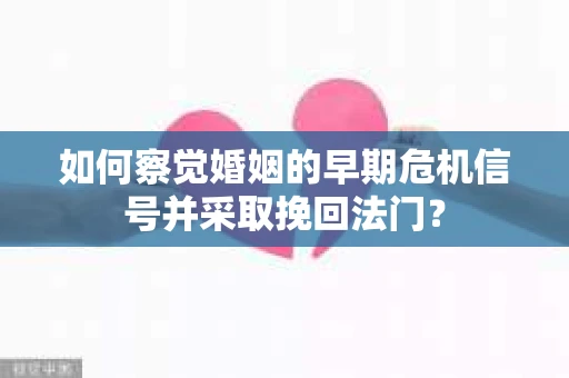 如何察觉婚姻的早期危机信号并采取挽回法门？