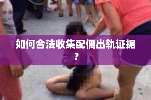 如何合法收集配偶出轨证据？