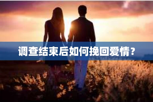 调查结束后如何挽回爱情？