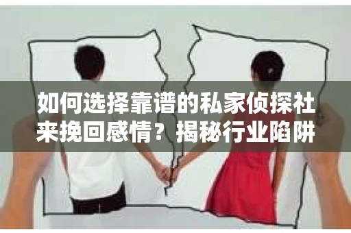 如何选择靠谱的私家侦探社来挽回感情？揭秘行业陷阱，避免被欺骗