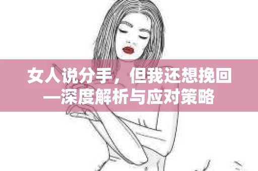 女人说分手，但我还想挽回—深度解析与应对策略
