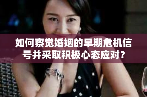 如何察觉婚姻的早期危机信号并采取积极心态应对？