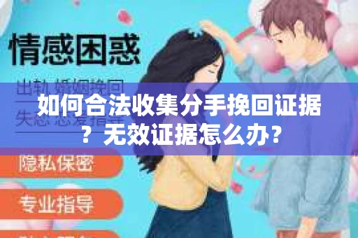 如何合法收集分手挽回证据？无效证据怎么办？