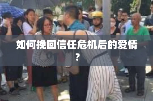 如何挽回信任危机后的爱情？