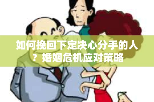 如何挽回下定决心分手的人？婚姻危机应对策略