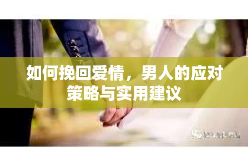 如何挽回爱情，男人的应对策略与实用建议