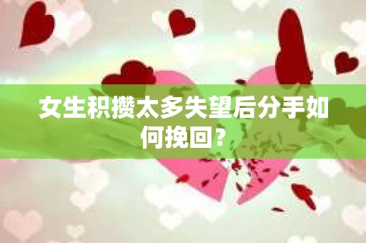 女生积攒太多失望后分手如何挽回？