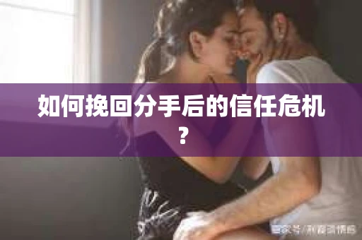 如何挽回分手后的信任危机？