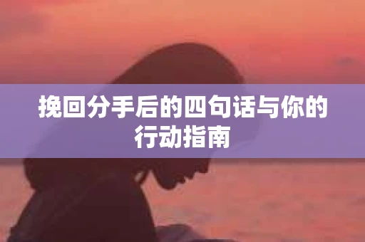 挽回分手后的四句话与你的行动指南