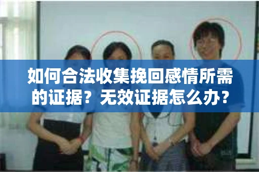 如何合法收集挽回感情所需的证据？无效证据怎么办？