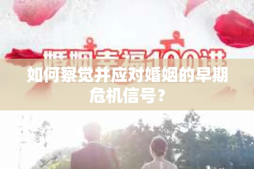 如何察觉并应对婚姻的早期危机信号？