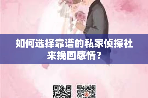 如何选择靠谱的私家侦探社来挽回感情？