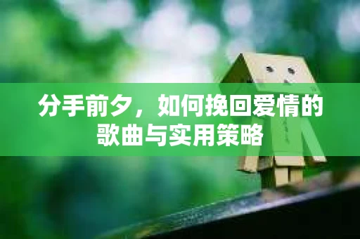 分手前夕，如何挽回爱情的歌曲与实用策略