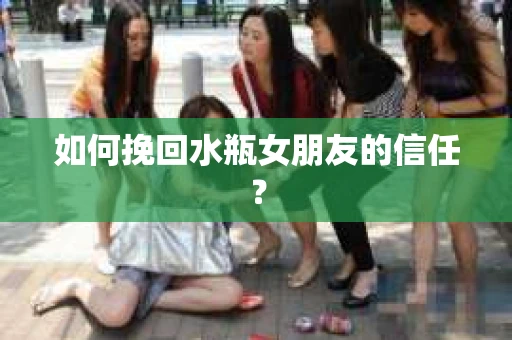 如何挽回水瓶女朋友的信任？