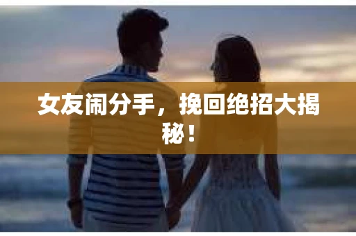 女友闹分手，挽回绝招大揭秘！