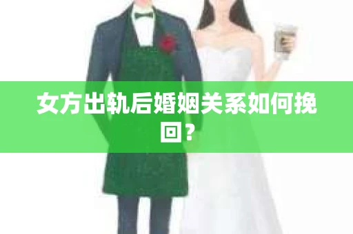 女方出轨后婚姻关系如何挽回？