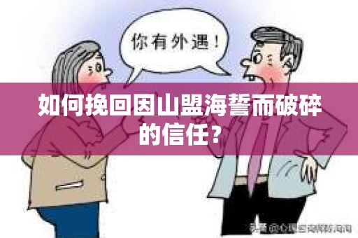 如何挽回因山盟海誓而破碎的信任？