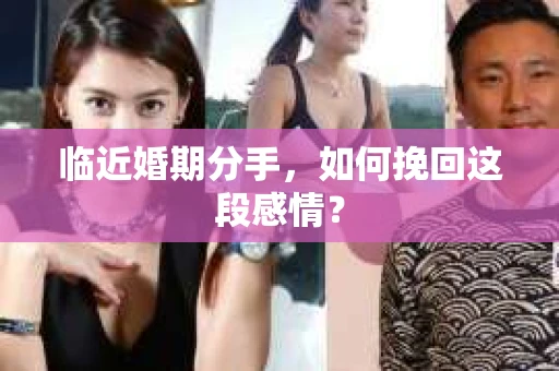 临近婚期分手，如何挽回这段感情？