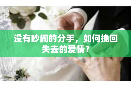 没有吵闹的分手，如何挽回失去的爱情？