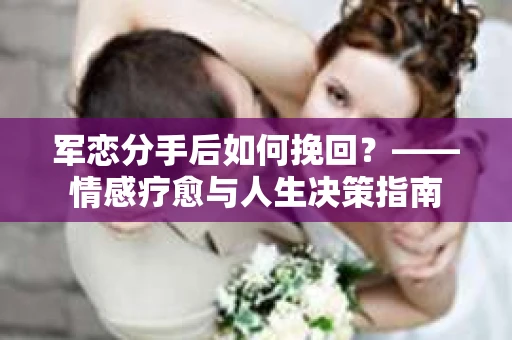 军恋分手后如何挽回？——情感疗愈与人生决策指南