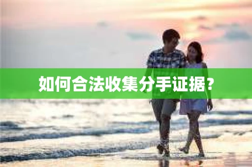 如何合法收集分手证据？