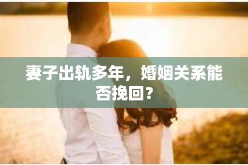 妻子出轨多年，婚姻关系能否挽回？
