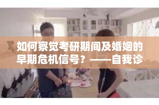 如何察觉考研期间及婚姻的早期危机信号？——自我诊断与积极应对