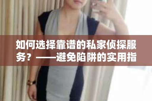 如何选择靠谱的私家侦探服务？——避免陷阱的实用指南