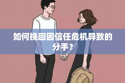 如何挽回因信任危机导致的分手？