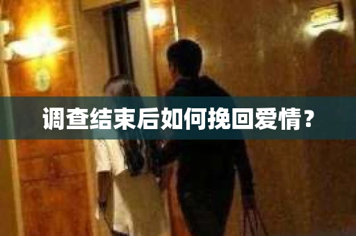 调查结束后如何挽回爱情？