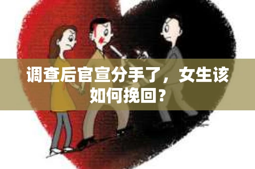 调查后官宣分手了，女生该如何挽回？