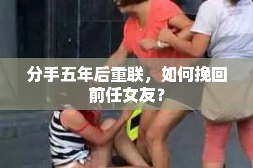 分手五年后重联，如何挽回前任女友？