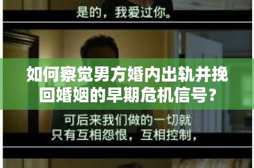 如何察觉男方婚内出轨并挽回婚姻的早期危机信号？