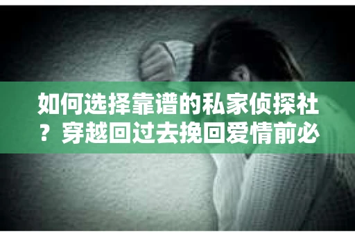 如何选择靠谱的私家侦探社？穿越回过去挽回爱情前必做的功课