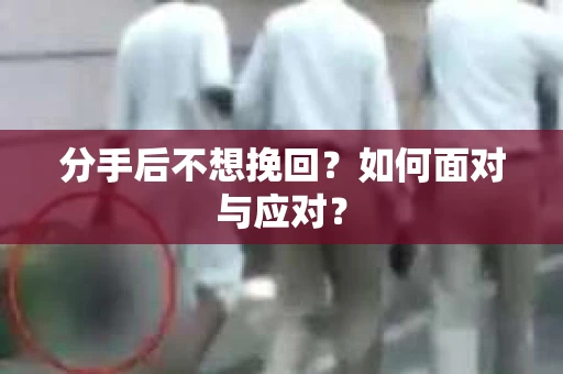 分手后不想挽回？如何面对与应对？