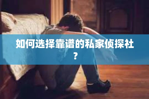 如何选择靠谱的私家侦探社？