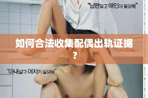 如何合法收集配偶出轨证据？