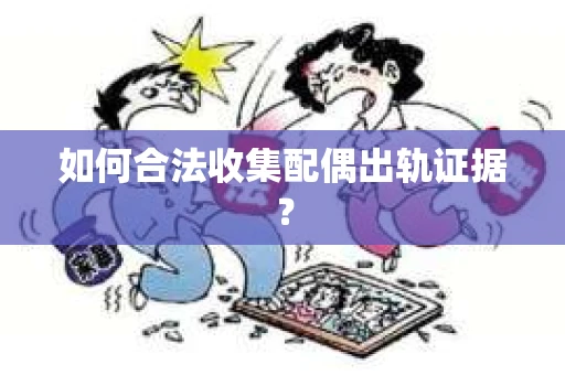 如何合法收集配偶出轨证据？