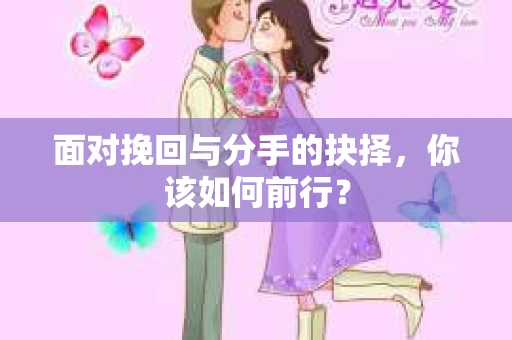 面对挽回与分手的抉择，你该如何前行？