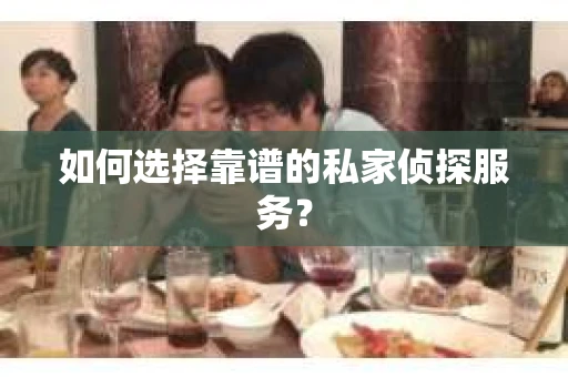 如何选择靠谱的私家侦探服务？