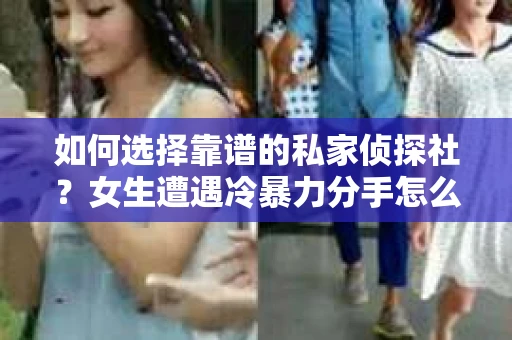 如何选择靠谱的私家侦探社？女生遭遇冷暴力分手怎么办？