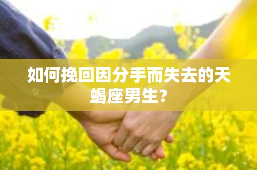 如何挽回因分手而失去的天蝎座男生？