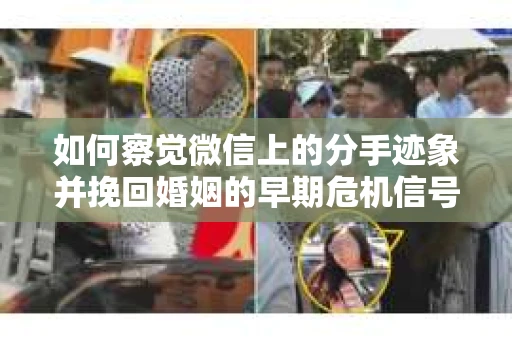 如何察觉微信上的分手迹象并挽回婚姻的早期危机信号？