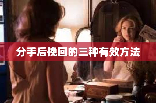 分手后挽回的三种有效方法