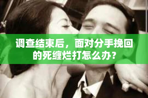 调查结束后，面对分手挽回的死缠烂打怎么办？
