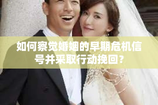 如何察觉婚姻的早期危机信号并采取行动挽回？