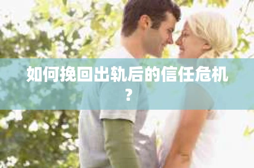 如何挽回出轨后的信任危机？