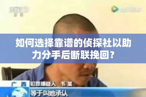 如何选择靠谱的侦探社以助力分手后断联挽回？