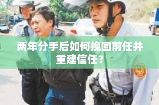 两年分手后如何挽回前任并重建信任？