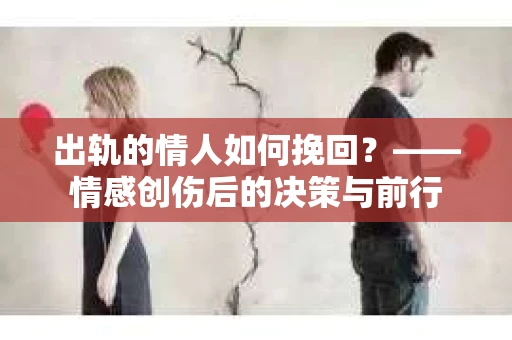 出轨的情人如何挽回？——情感创伤后的决策与前行